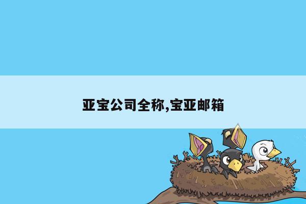 亚宝公司全称,宝亚邮箱