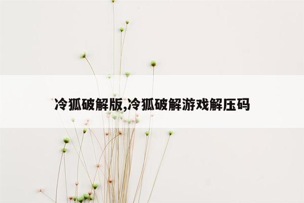 冷狐破解版,冷狐破解游戏解压码