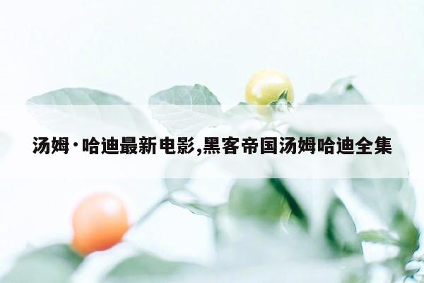 汤姆·哈迪最新电影,黑客帝国汤姆哈迪全集