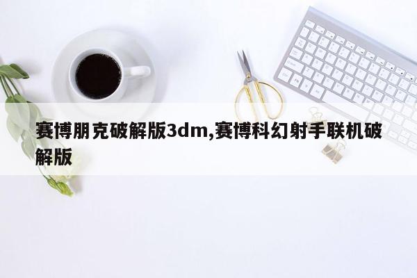 赛博朋克破解版3dm,赛博科幻射手联机破解版