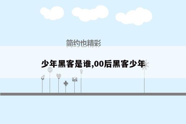 少年黑客是谁,00后黑客少年