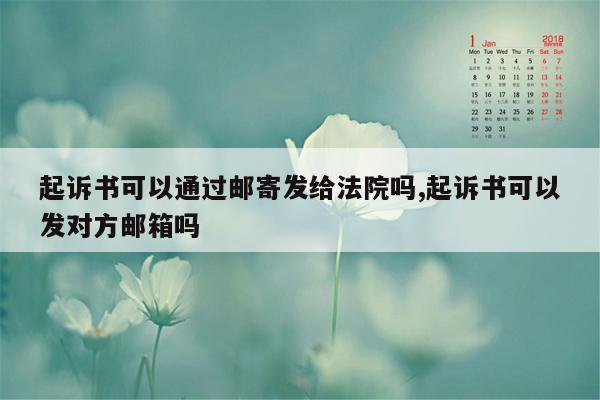 起诉书可以通过邮寄发给法院吗,起诉书可以发对方邮箱吗