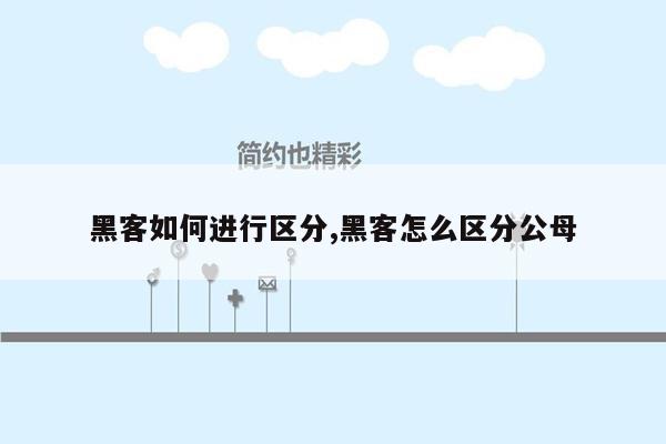 黑客如何进行区分,黑客怎么区分公母