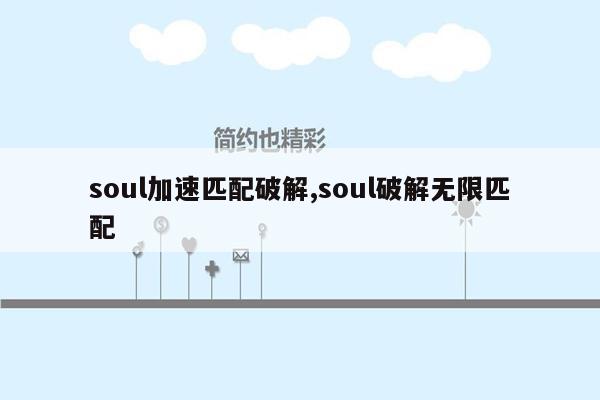 soul加速匹配破解,soul破解无限匹配