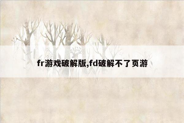 fr游戏破解版,fd破解不了页游