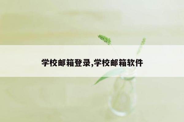 学校邮箱登录,学校邮箱软件