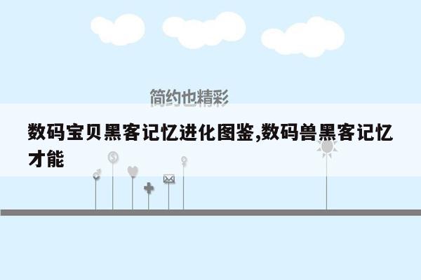 数码宝贝黑客记忆进化图鉴,数码兽黑客记忆才能