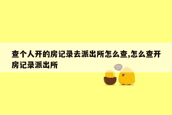 查个人开的房记录去派出所怎么查,怎么查开房记录派出所