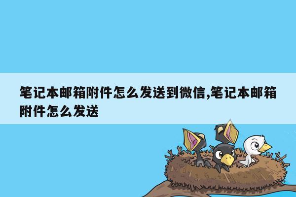 笔记本邮箱附件怎么发送到微信,笔记本邮箱附件怎么发送