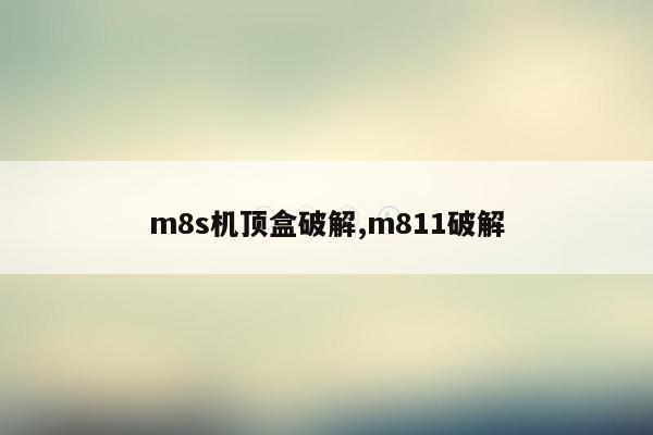 m8s机顶盒破解,m811破解