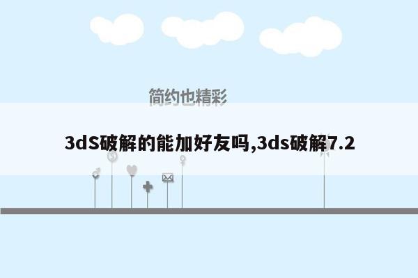 3dS破解的能加好友吗,3ds破解7.2