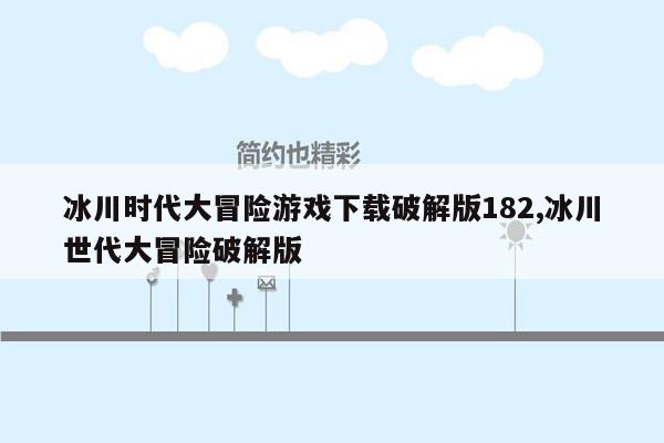 冰川时代大冒险游戏下载破解版182,冰川世代大冒险破解版