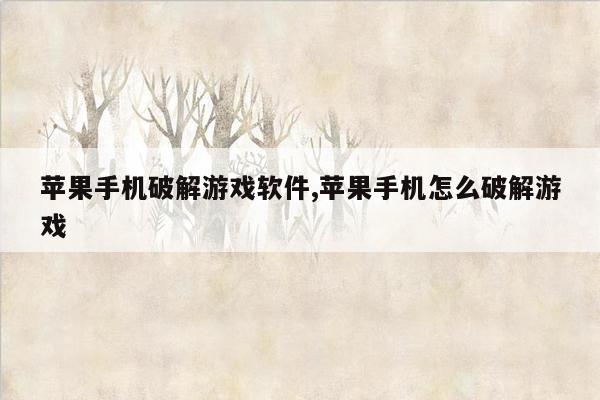 苹果手机破解游戏软件,苹果手机怎么破解游戏