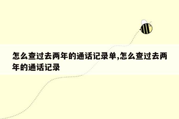 怎么查过去两年的通话记录单,怎么查过去两年的通话记录