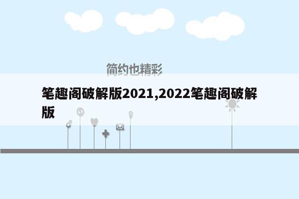 笔趣阁破解版2021,2022笔趣阁破解版