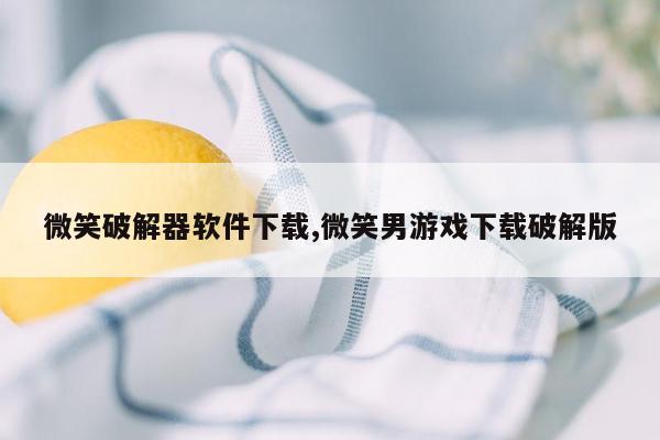 微笑破解器软件下载,微笑男游戏下载破解版