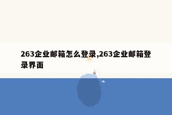 263企业邮箱怎么登录,263企业邮箱登录界面