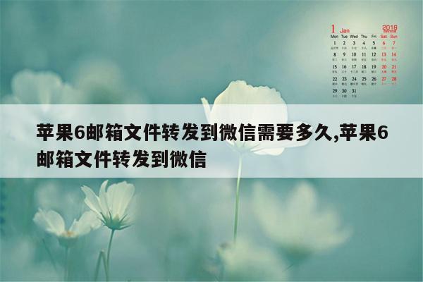 苹果6邮箱文件转发到微信需要多久,苹果6邮箱文件转发到微信