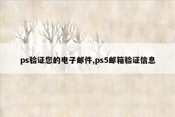 ps验证您的电子邮件,ps5邮箱验证信息