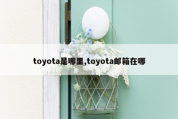 toyota是哪里,toyota邮箱在哪