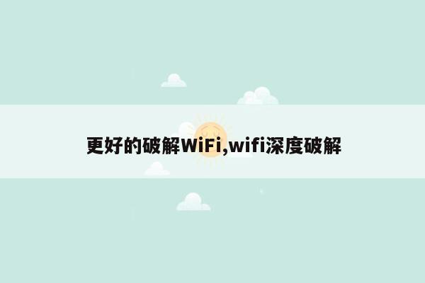 更好的破解WiFi,wifi深度破解