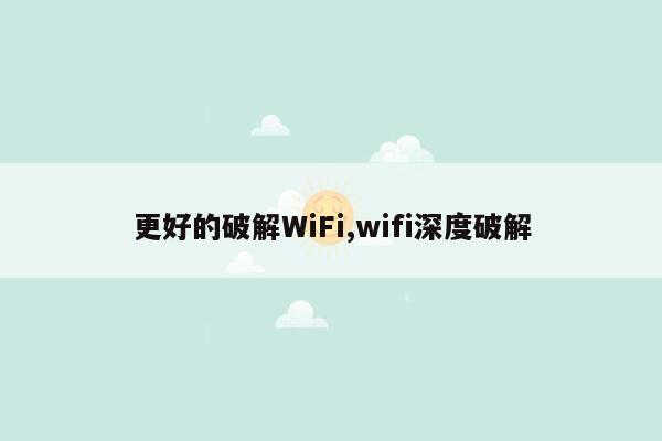 更好的破解WiFi,wifi深度破解