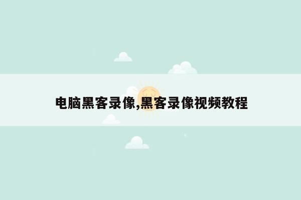 电脑黑客录像,黑客录像视频教程