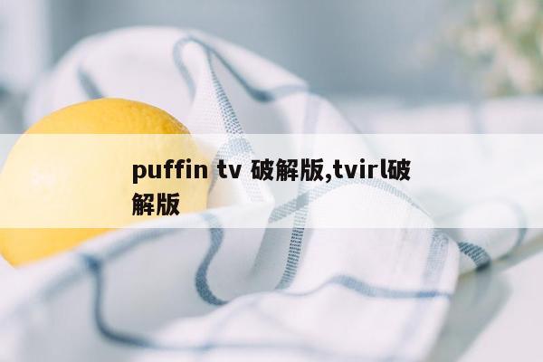puffin tv 破解版,tvirl破解版