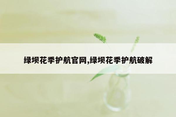 绿坝花季护航官网,绿坝花季护航破解