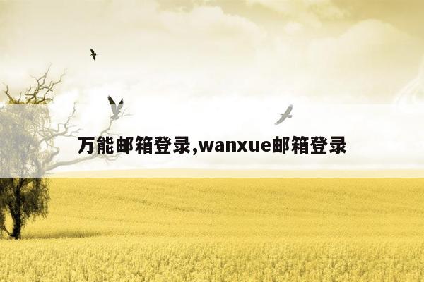 万能邮箱登录,wanxue邮箱登录