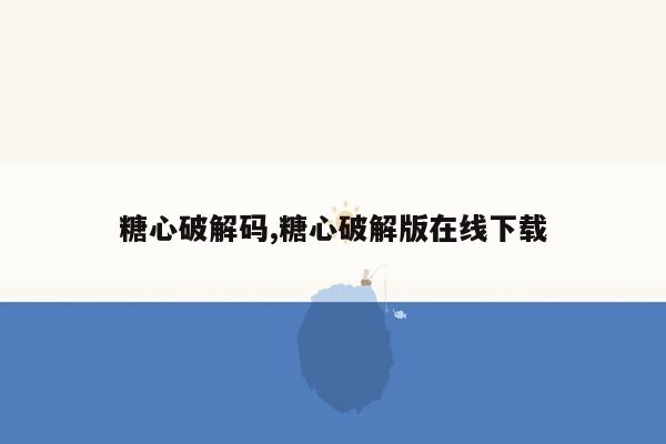 糖心破解码,糖心破解版在线下载