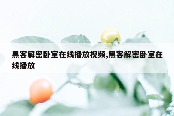 黑客解密卧室在线播放视频,黑客解密卧室在线播放