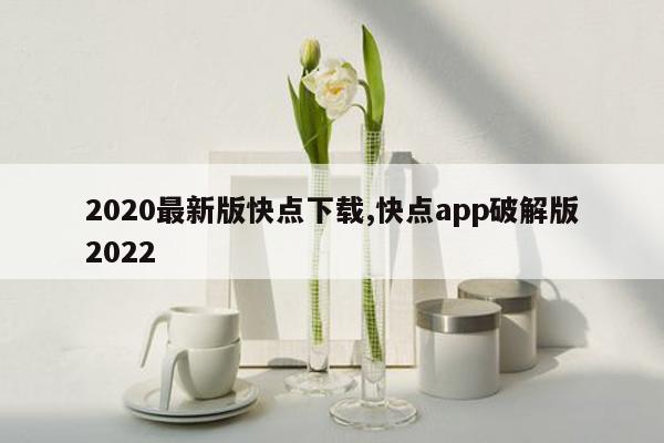 2020最新版快点下载,快点app破解版2022