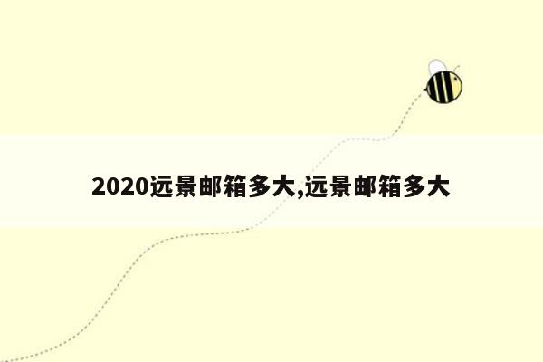 2020远景邮箱多大,远景邮箱多大