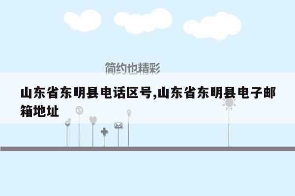 山东省东明县电话区号,山东省东明县电子邮箱地址