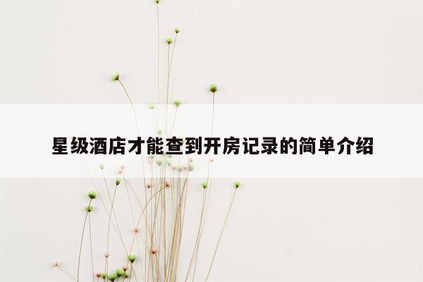 星级酒店才能查到开房记录的简单介绍