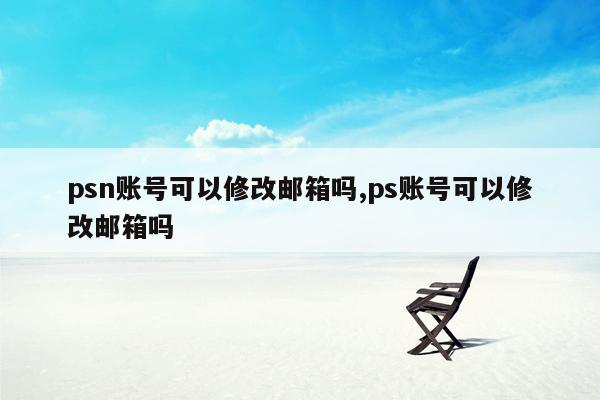 psn账号可以修改邮箱吗,ps账号可以修改邮箱吗