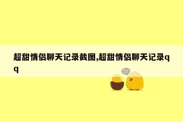 超甜情侣聊天记录截图,超甜情侣聊天记录qq