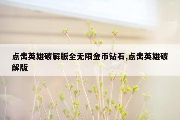 点击英雄破解版全无限金币钻石,点击英雄破解版