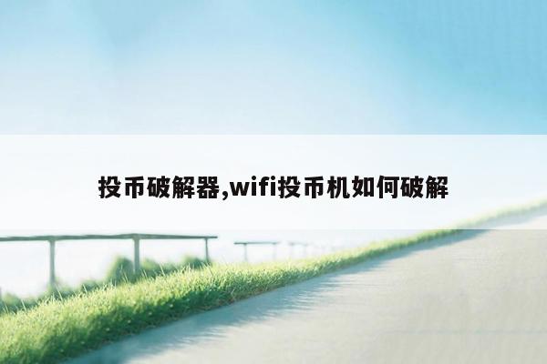 投币破解器,wifi投币机如何破解