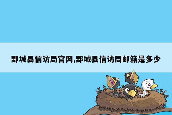 鄄城县信访局官网,鄄城县信访局邮箱是多少