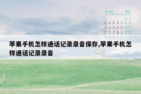 苹果手机怎样通话记录录音保存,苹果手机怎样通话记录录音