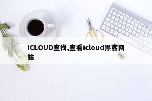 ICLOUD查找,查看icloud黑客网站