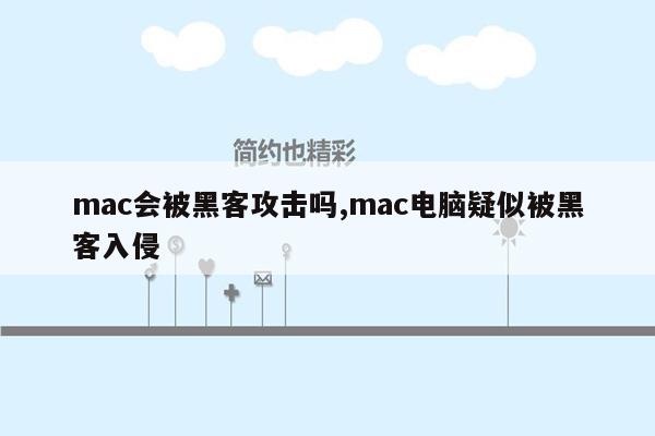 mac会被黑客攻击吗,mac电脑疑似被黑客入侵