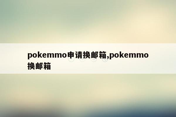 pokemmo申请换邮箱,pokemmo换邮箱