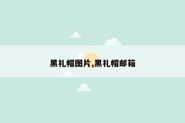 黑礼帽图片,黑礼帽邮箱