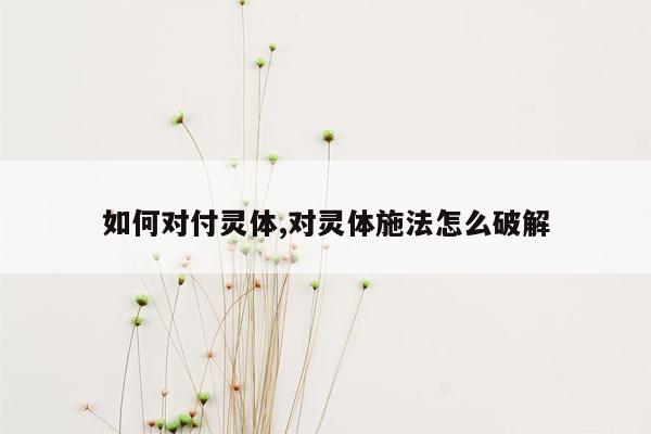 如何对付灵体,对灵体施法怎么破解