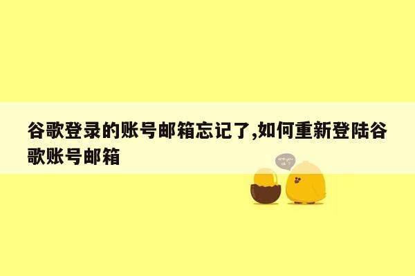 谷歌登录的账号邮箱忘记了,如何重新登陆谷歌账号邮箱