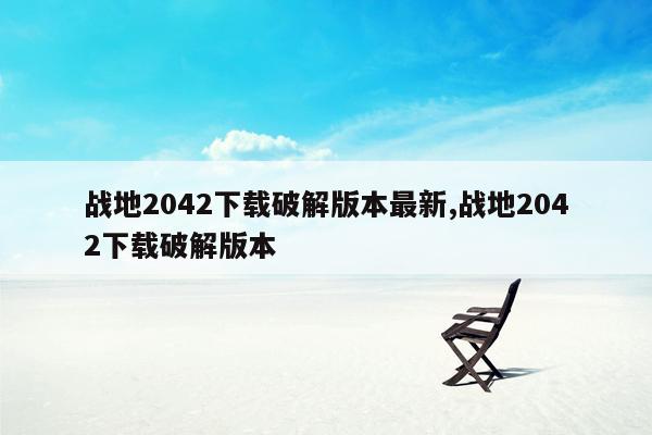 战地2042下载破解版本最新,战地2042下载破解版本