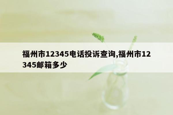 福州市12345电话投诉查询,福州市12345邮箱多少